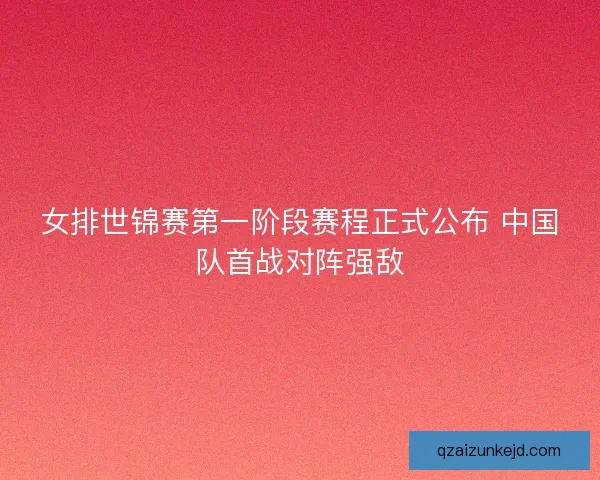 女排世锦赛第一阶段赛程正式公布 中国队首战对阵强敌