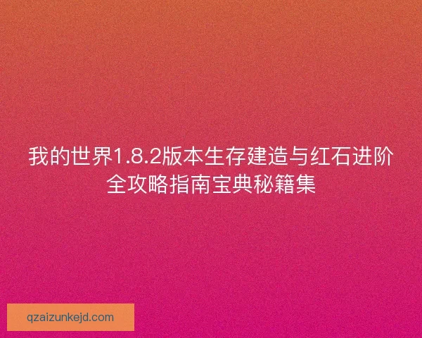我的世界1.8.2版本生存建造与红石进阶全攻略指南宝典秘籍集