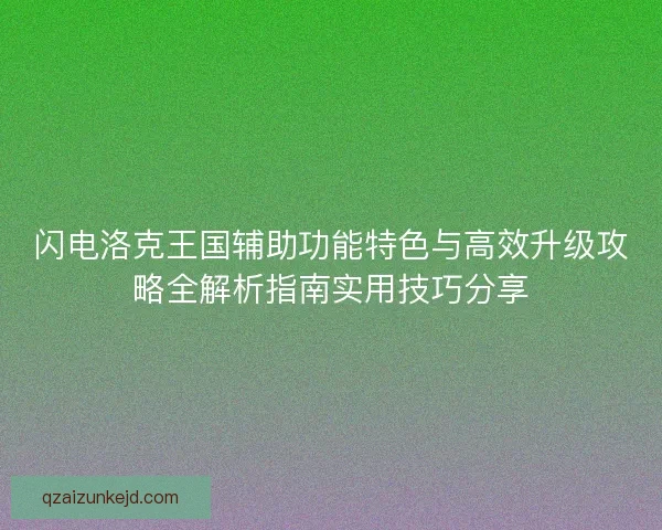 闪电洛克王国辅助功能特色与高效升级攻略全解析指南实用技巧分享