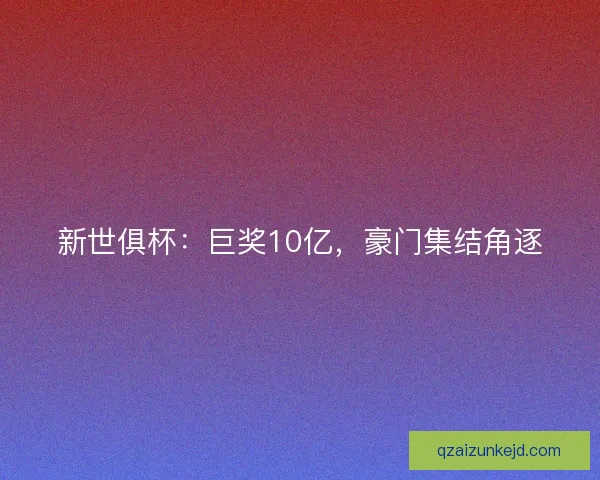 新世俱杯：巨奖10亿，豪门集结角逐
