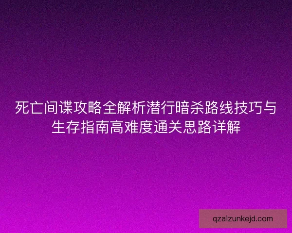 死亡间谍攻略全解析潜行暗杀路线技巧与生存指南高难度通关思路详解 死亡间谍攻略全解析潜行暗杀路线技巧与生存指南高难度通关思路详解