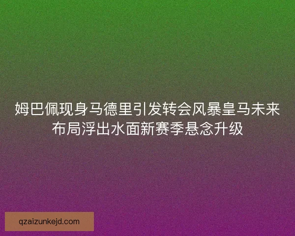 姆巴佩现身马德里引发转会风暴皇马未来布局浮出水面新赛季悬念升级