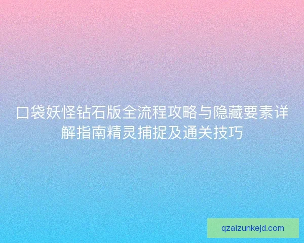 口袋妖怪钻石版全流程攻略与隐藏要素详解指南精灵捕捉及通关技巧 口袋妖怪钻石版全流程攻略与隐藏要素详解指南精灵捕捉及通关技巧