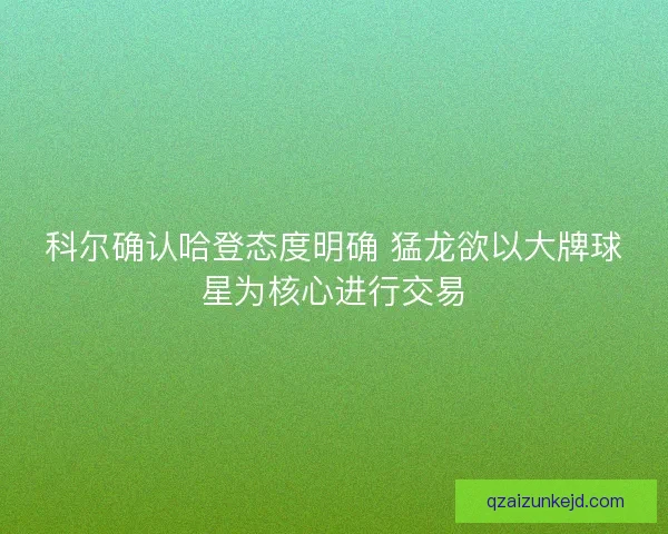 科尔确认哈登态度明确 猛龙欲以大牌球星为核心进行交易